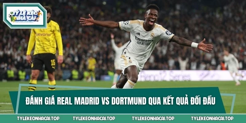 Đánh giá Real Madrid vs Borussia Dortmund qua kết quả đối đầu